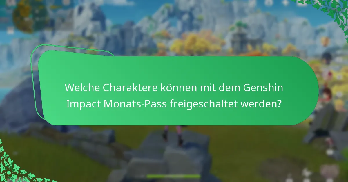Welche Charaktere können mit dem Genshin Impact Monats-Pass freigeschaltet werden?